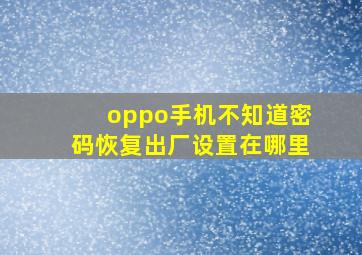 oppo手机不知道密码恢复出厂设置在哪里