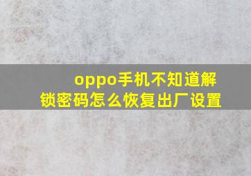 oppo手机不知道解锁密码怎么恢复出厂设置