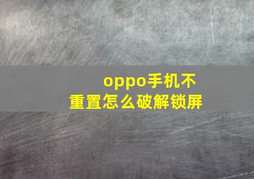 oppo手机不重置怎么破解锁屏