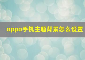 oppo手机主题背景怎么设置