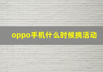 oppo手机什么时候搞活动