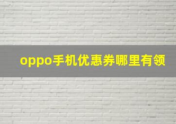 oppo手机优惠券哪里有领