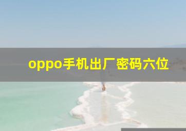 oppo手机出厂密码六位