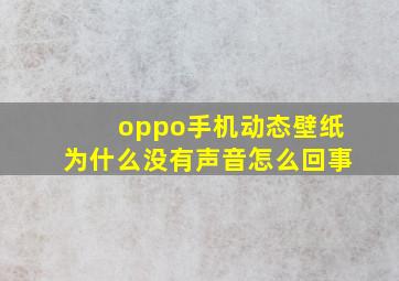 oppo手机动态壁纸为什么没有声音怎么回事