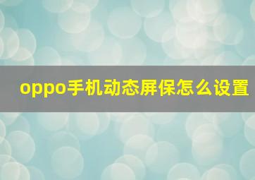 oppo手机动态屏保怎么设置