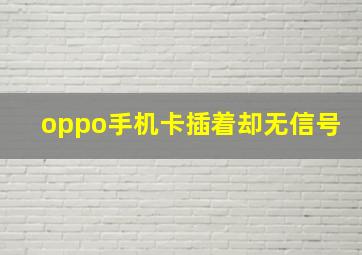 oppo手机卡插着却无信号