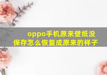 oppo手机原来壁纸没保存怎么恢复成原来的样子