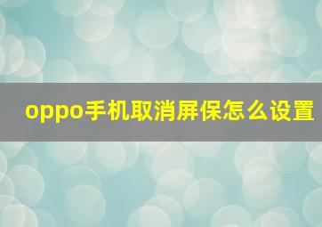 oppo手机取消屏保怎么设置