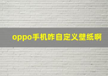 oppo手机咋自定义壁纸啊