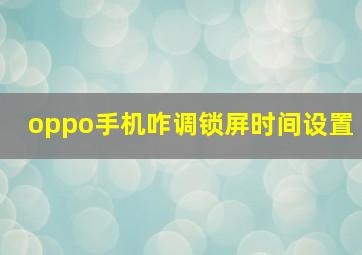 oppo手机咋调锁屏时间设置