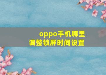 oppo手机哪里调整锁屏时间设置