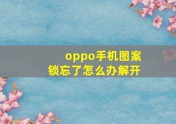 oppo手机图案锁忘了怎么办解开