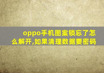 oppo手机图案锁忘了怎么解开,如果清理数据要密码