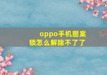 oppo手机图案锁怎么解除不了了