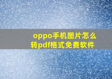 oppo手机图片怎么转pdf格式免费软件