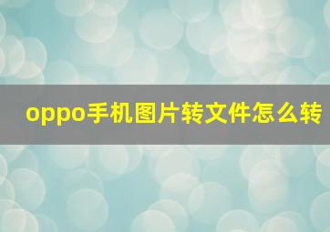 oppo手机图片转文件怎么转