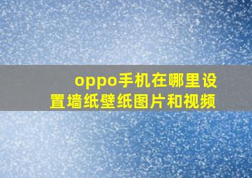 oppo手机在哪里设置墙纸壁纸图片和视频