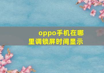 oppo手机在哪里调锁屏时间显示