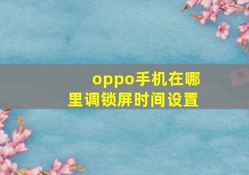 oppo手机在哪里调锁屏时间设置