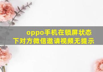 oppo手机在锁屏状态下对方微信邀请视频无提示