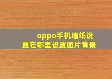 oppo手机墙纸设置在哪里设置图片背景