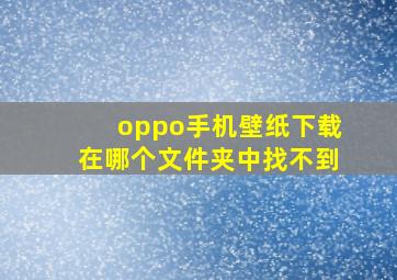 oppo手机壁纸下载在哪个文件夹中找不到