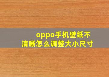 oppo手机壁纸不清晰怎么调整大小尺寸