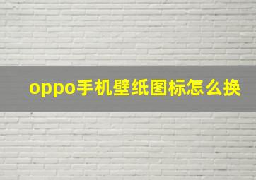 oppo手机壁纸图标怎么换