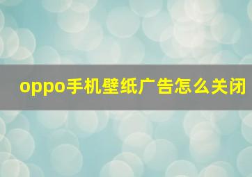 oppo手机壁纸广告怎么关闭