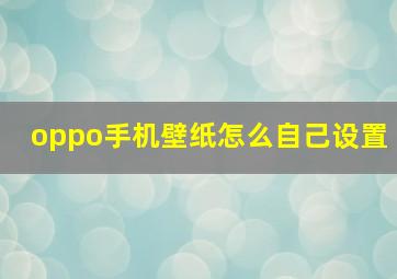 oppo手机壁纸怎么自己设置