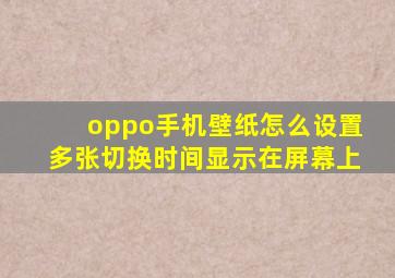 oppo手机壁纸怎么设置多张切换时间显示在屏幕上