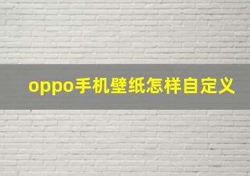 oppo手机壁纸怎样自定义