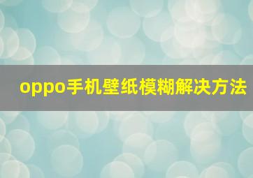 oppo手机壁纸模糊解决方法