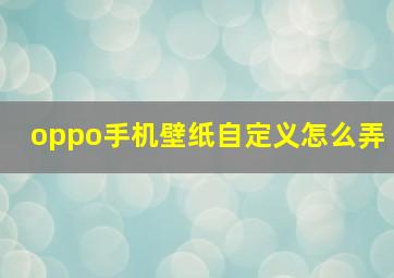 oppo手机壁纸自定义怎么弄