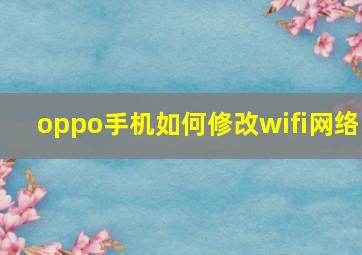 oppo手机如何修改wifi网络