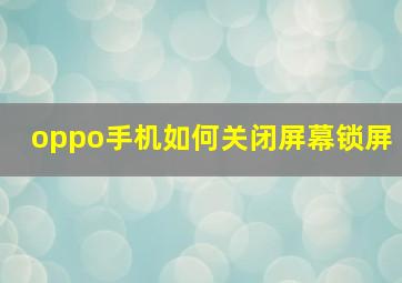 oppo手机如何关闭屏幕锁屏