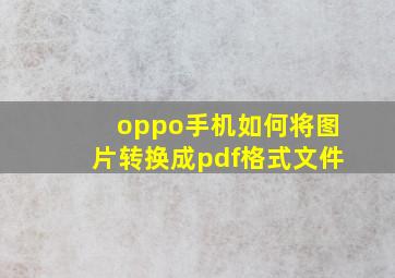 oppo手机如何将图片转换成pdf格式文件