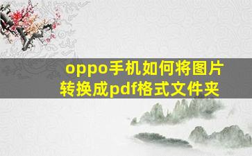 oppo手机如何将图片转换成pdf格式文件夹