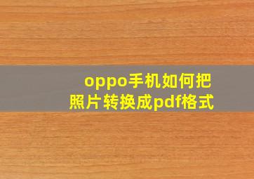 oppo手机如何把照片转换成pdf格式