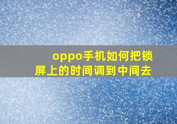 oppo手机如何把锁屏上的时间调到中间去