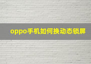 oppo手机如何换动态锁屏