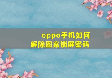 oppo手机如何解除图案锁屏密码