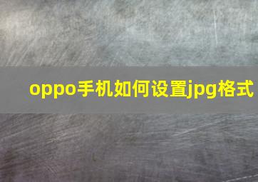 oppo手机如何设置jpg格式