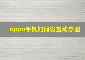 oppo手机如何设置动态图