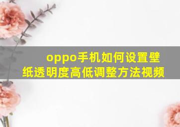 oppo手机如何设置壁纸透明度高低调整方法视频