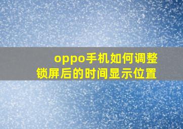 oppo手机如何调整锁屏后的时间显示位置