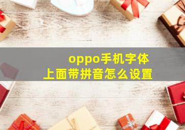 oppo手机字体上面带拼音怎么设置