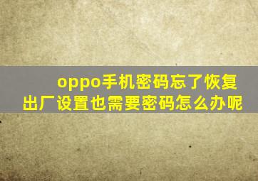 oppo手机密码忘了恢复出厂设置也需要密码怎么办呢