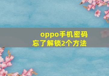 oppo手机密码忘了解锁2个方法