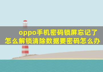 oppo手机密码锁屏忘记了怎么解锁清除数据要密码怎么办